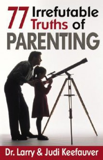 77 Irrefutable Truths of Parenting - Larry Keefauver