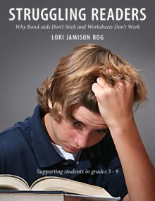 Struggling Readers: Why Band-Aids Don't Stcik and Worksheets Don't Work; Supporting Students in Grades 3-9 - Lori Jamison Rog