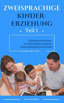 Zweisprachige Kindererziehung: Hintergrundwissen zur bilingualen Sprachentwicklung deines Kindes (German Edition) - Anne Bauer