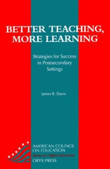 Better Teaching, More Learning: Strategies For Success In Postsecondary Settings - James R. Davis