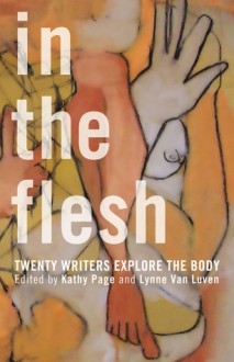 In the Flesh: Twenty Writers Explore the Body - Kathy Page, Lynne Van Luven