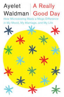 A Really Good Day: How Microdosing Made a Mega Difference in My Mood, My Marriage, and My Life - Ayelet Waldman