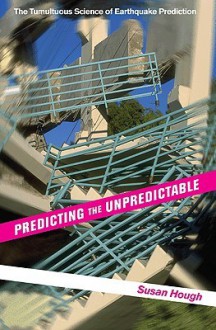 Predicting the Unpredictable: The Tumultuous Science of Earthquake Prediction - Susan Hough