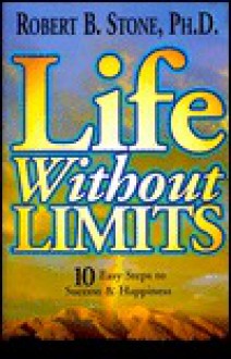 Life Without Limits: 10 Easy Steps to Success & Happiness - Robert B. Stone