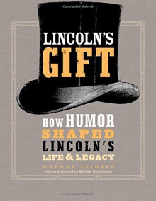 Lincoln's Gift: How Humor Shaped Lincoln's Life and Legacy - Gordon Leidner