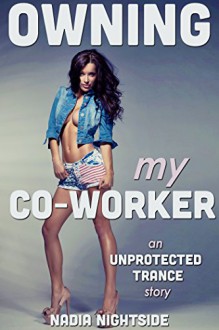 Owning My Co-Worker (Unprotected Trance Book 1) - Nadia Nightside