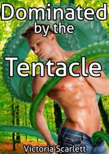 Dominated by the Tentacle 1 (Tentacle Sex DP Double Penetration Gay Erotica) - Victoria Scarlett