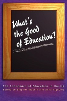 What's the Good of Education?: The Economics of Education in the UK - Stephen Machin, Anna Vignoles