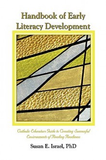 Handbook of Early Literacy Development: Catholic Educator's Guide to Creating Successful Environments of Reading Readiness - Susan E. Israel