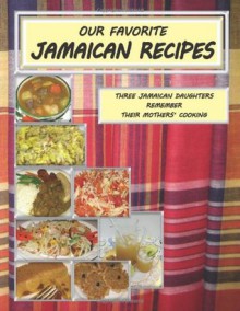 Our Favorite Jamaican Recipes: Three Jamaican Daughters Remember Their Mothers' Cooking - Trudy Hanks, Maureen Tapper, Rebecca Marshall, Teddy Pilliner, Rosy Pilliner, Margaret Marshall, Don Hanks, Gordon Tapper, Trevor Marshall