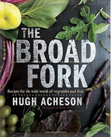 The Broad Fork: Recipes for the Wide World of Vegetables and Fruits - Hugh Acheson, Rinne Allen