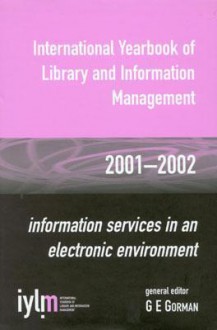 International Yearbook of Library and Information Management, 2001-2002: Information Services in an Electronic Environment - G.E. Gorman