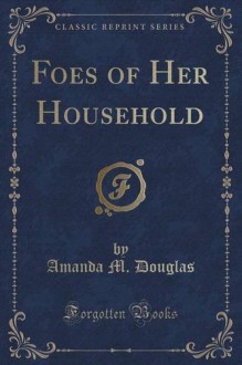 Foes of Her Household (Classic Reprint) - Amanda M. Douglas