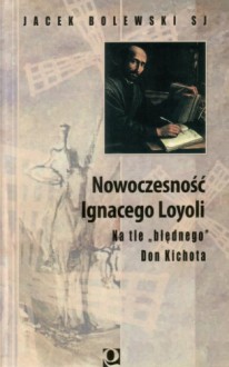 Nowoczesność Ignacego Loyoli: na tle "błędnego" Don Kichota - Jacek Bolewski