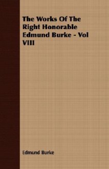 The Works of the Right Honorable Edmund Burke - Vol VIII - Edmund Burke