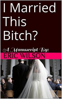 I Married This Bitch? - Eric Wilson