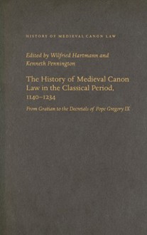 The History of Medieval Canon Law in the Classical Period, 1140-1234: From Gratian to the Decretals of Pope Gregory IX - Wilfried Hartmann