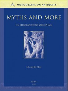 Myths And More: On Etruscan Stone Sarcophagi (c. 350 - c. 200 B.C.) (Monographs on Antiquity) (Monographs on Antiquity) - L. B. Van Der Meer