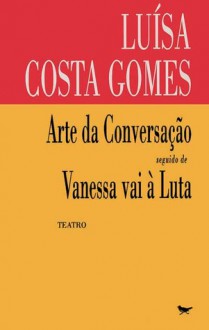 Arte Da Conversação Seguido de Vanessa Vai à Luta - Luísa Costa Gomes