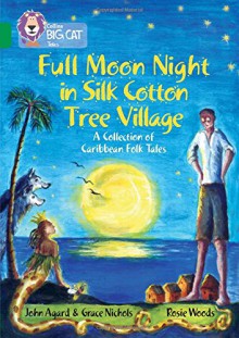 Full Moon Night in Silk Cotton Tree Village: A Collection of Caribbean Folk Tales - John Agard, Grace Nichols, Rosie Woods