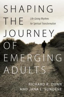 Shaping the Journey of Emerging Adults - Richard R. Dunn, Jana L. Sundene