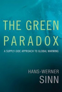 The Green Paradox: A Supply-Side Approach to Global Warming - Hans-Werner Sinn