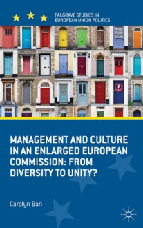 Management and Culture in an Enlarged European Commission: From Diversity to Unity? (Palgrave Studies in European Union Politics) - Carolyn Ban