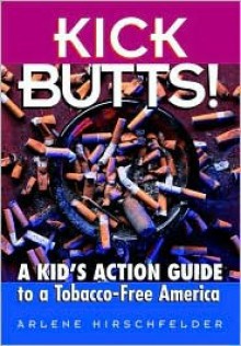 Kick Butts!: A Kid's Action Guide to a Tobacco-Free America: A Kid's Action Guide to a Tobacco-Free America - Arlene Hirschfelder