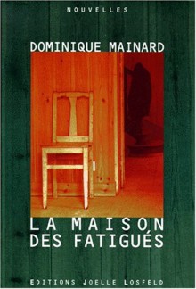 La Maison Des Fatigues: Nouvelles - Dominique Mainard