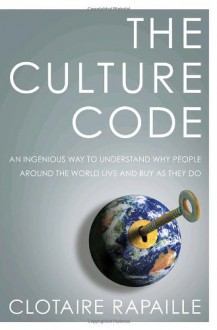 The Culture Code: An Ingenious Way to Understand Why People Around the World Live and Buy as They Do - Clotaire Rapaille, Clotaire Rapaille