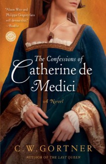 The Confessions of Catherine de Medici - C.W. Gortner