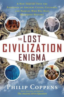 The Lost Civilization Enigma: A New Inquiry Into the Existence of Ancient Cities, Cultures, and Peoples Who Pre-Date Recorded History - Philip Coppens