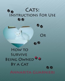 Cats: Instructions For Use or How To Survive Being Owned By A Cat - Annarita Guarnieri