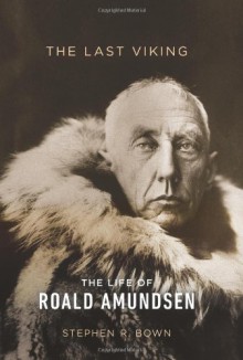 The Last Viking: The Life of Roald Amundsen - Stephen R. Bown