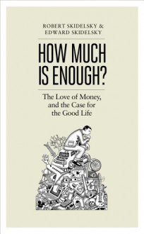 How much is enough?: The love of money and the case for the good life - Robert Skidelsky, Edward Skidelsky