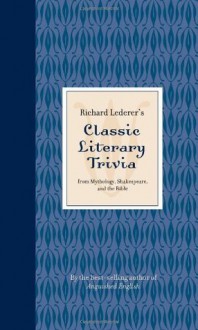 Richard Lederer's Classic Literary Trivia: from Mythology, Shakespeare, and the Bible - Richard Lederer