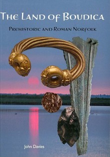 The Land of Boudica: Prehistoric and Roman Norfolk - John Davies