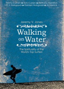 Walking on Water: The Spirituality of the World's Top Surfers - Jeremy V. Jones, Rex Russell