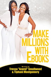 Make Millions With EBooks - Tiphani Montgomery, Tressa "Azarel" Smallwood