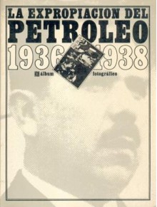 La Expropiacion del Petroleo, 1936-1939: Album Fotografico - Fondo de Cultura Economica