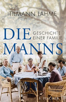 Die Manns: Geschichte einer Familie - Tilmann Lahme