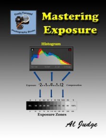 Mastering Exposure: An Illustrated Guide Book (Finely Focused Photography Books) - Al Judge