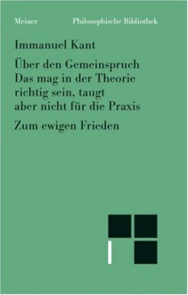 Über den Gemeinspruch: Das mag in der Theorie richtig sein, taugt aber nicht für die Praxis; Zum ewigen Frieden: ein philosophischer Entwurf (Philosophische Bibliothek) - Immanuel Kant