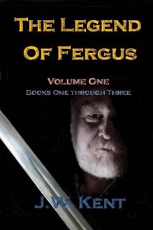 The Legend of Fergus: Volume One: Books One Through Three - J.W. Kent