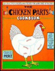 Chicken Parts Cookbook, The: 225 Fast, Easy and Delicious Recipes for Every Part of the Bird - Charles Pierce