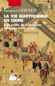 La Vie Quotidienne En Chine: À La Veille De L'invasion Mongole, 1250 1276 - Jacques Gernet