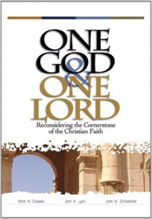 One God & One Lord: Reconsidering the Cornerstone of the Christian Faith - John W. Schoenheit, Mark H. Graeser, John A. Lynn