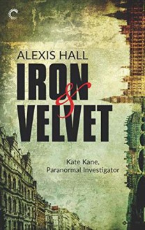 Iron & Velvet (Kate Kane, Paranormal Investigator #1) - Alexis Hall