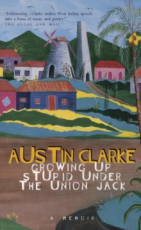 Growing up Stupid under the Union Jack: A Memoir - Austin Clarke