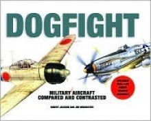 Dogfight: Military Aircraft Compared and Contrasted - Includes Real Life Aerial Combat Accounts - Jim Winchester, Robert Jackson
